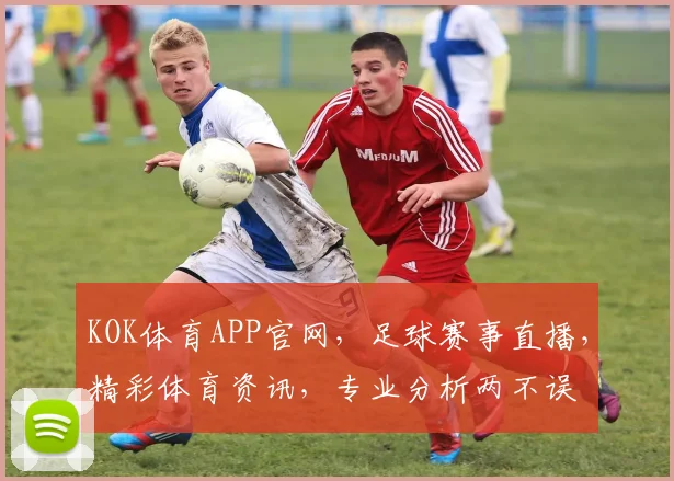 KOK体育APP官网，足球赛事直播，精彩体育资讯，专业分析两不误