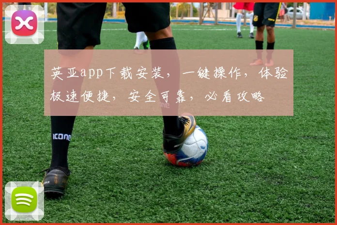 英亚app下载安装，一键操作，体验极速便捷，安全可靠，必看攻略