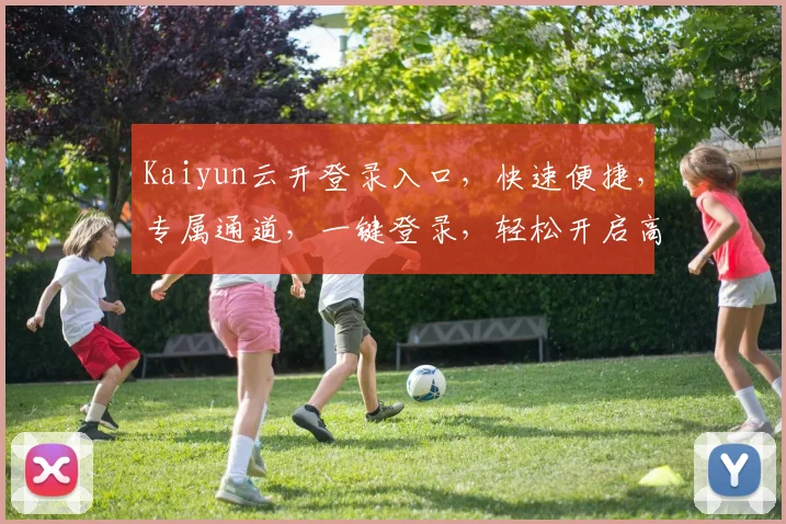 Kaiyun云开登录入口，快速便捷，专属通道，一键登录，轻松开启高效之旅