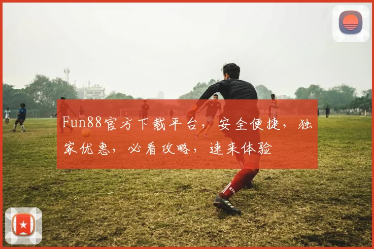 Fun88官方下载平台，安全便捷，独家优惠，必看攻略，速来体验