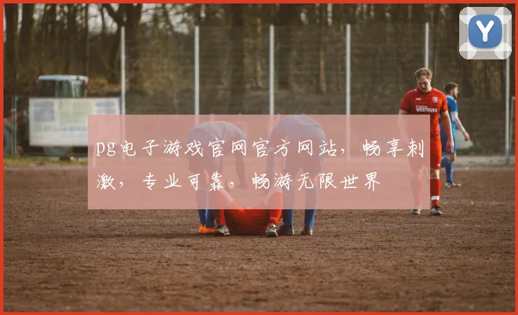pg电子游戏官网官方网站，畅享刺激，专业可靠，畅游无限世界