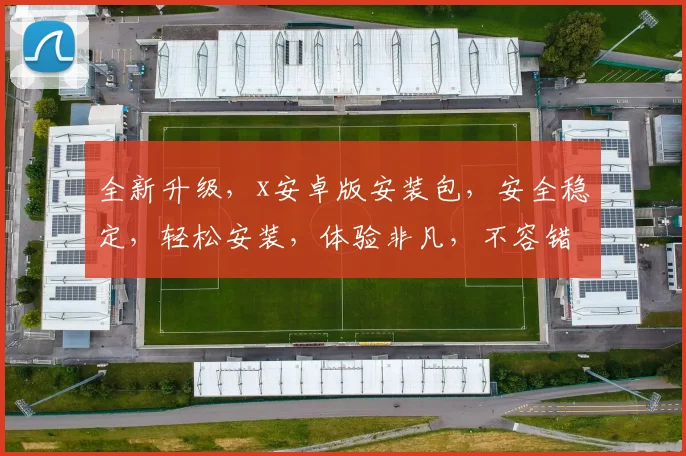 全新升级，x安卓版安装包，安全稳定，轻松安装，体验非凡，不容错过，赶快下载