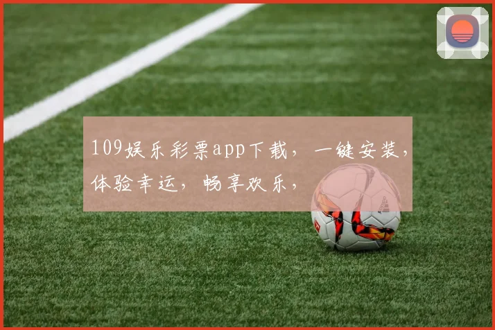 109娱乐彩票app下载，一键安装，体验幸运，畅享欢乐，