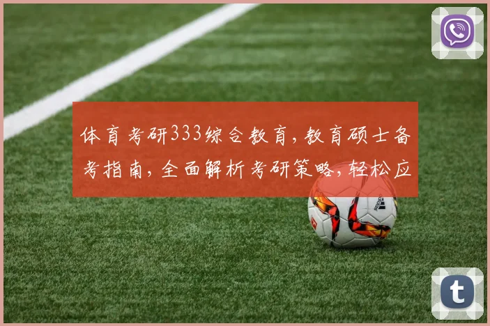 体育考研333综合教育,教育硕士备考指南,全面解析考研策略,轻松应对考试挑战。